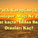 Fatih Karagümrük- İstanbulspor  Maçı Ne Zaman Saat kaçta? İddaa Bahis Oranları Kaç?